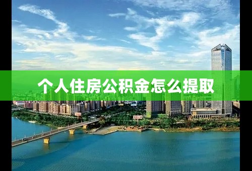 个人住房公积金怎么提取