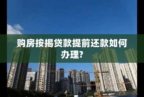 购房按揭贷款提前还款如何办理?