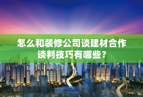 怎么和装修公司谈建材合作谈判技巧有哪些？