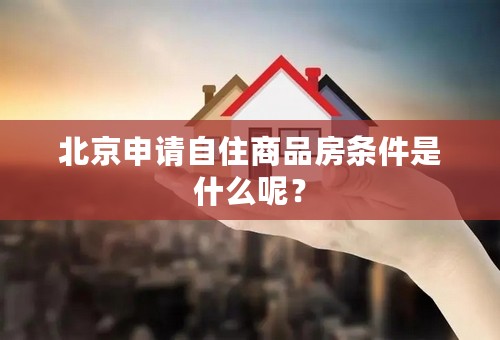 北京申请自住商品房条件是什么呢？