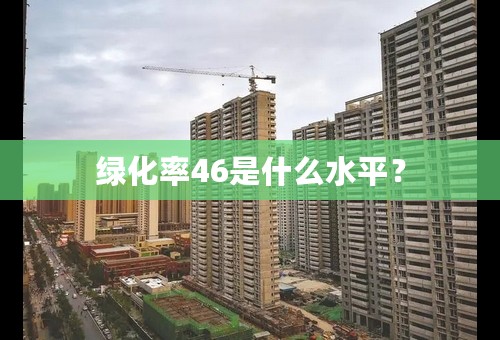 绿化率46是什么水平？