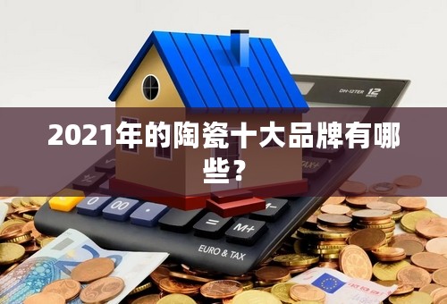 2021年的陶瓷十大品牌有哪些？