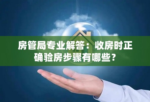 房管局专业解答：收房时正确验房步骤有哪些？