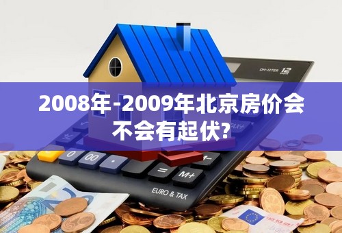 2008年-2009年北京房价会不会有起伏?