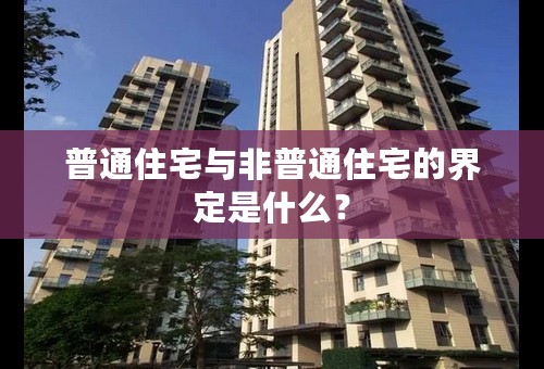 普通住宅与非普通住宅的界定是什么？