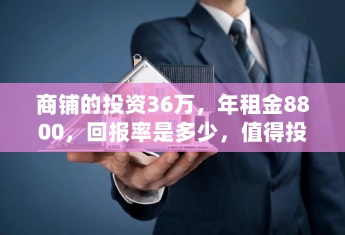 商铺的投资36万，年租金8800，回报率是多少，值得投资吗？