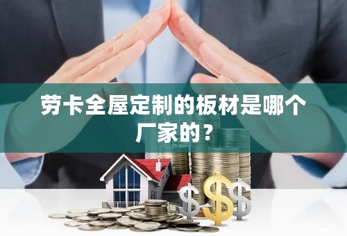 劳卡全屋定制的板材是哪个厂家的？