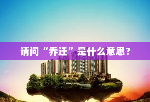 请问“乔迁”是什么意思？