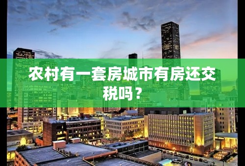 农村有一套房城市有房还交税吗？