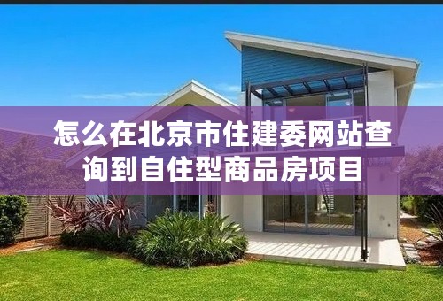 怎么在北京市住建委网站查询到自住型商品房项目