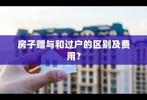 房子赠与和过户的区别及费用？