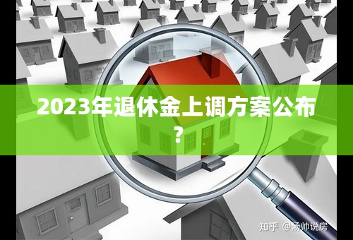 2023年退休金上调方案公布？