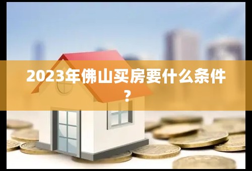 2023年佛山买房要什么条件？