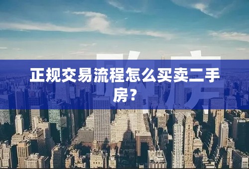 正规交易流程怎么买卖二手房？