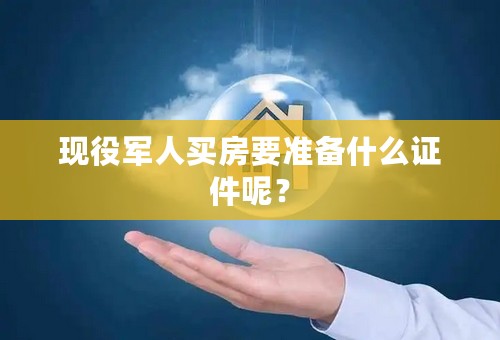 现役军人买房要准备什么证件呢？