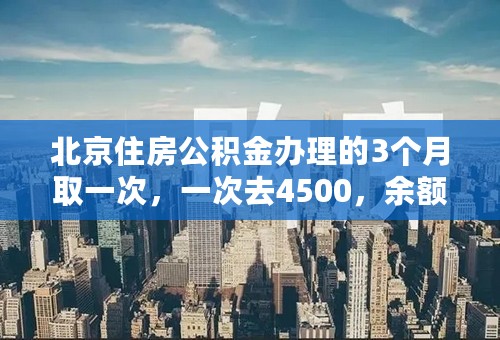 北京住房公积金办理的3个月取一次，一次去4500，余额不够4500还能取吗？