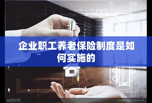 企业职工养老保险制度是如何实施的