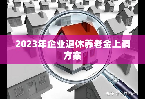 2023年企业退休养老金上调方案