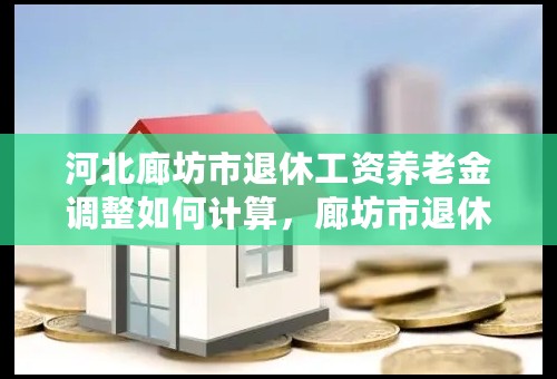 河北廊坊市退休工资养老金调整如何计算，廊坊市退休