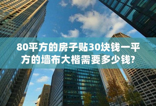 80平方的房子贴30块钱一平方的墙布大楷需要多少钱?