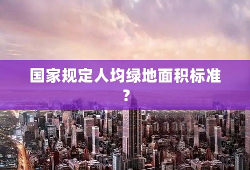 国家规定人均绿地面积标准？