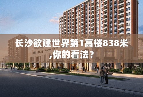 长沙欲建世界第1高楼838米,你的看法？