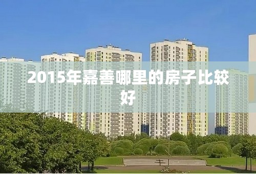 2015年嘉善哪里的房子比较好