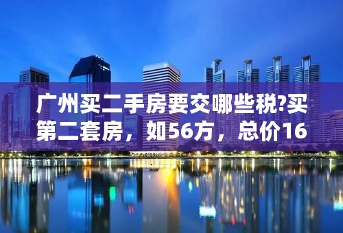 广州买二手房要交哪些税?买第二套房，如56方，总价160万，证过5年，如何计算?谢谢，