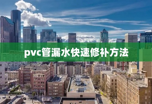 pvc管漏水快速修补方法