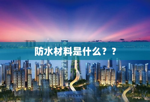 防水材料是什么？？