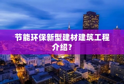 节能环保新型建材建筑工程介绍？