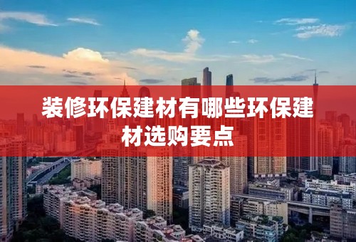 装修环保建材有哪些环保建材选购要点