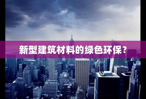 新型建筑材料的绿色环保？