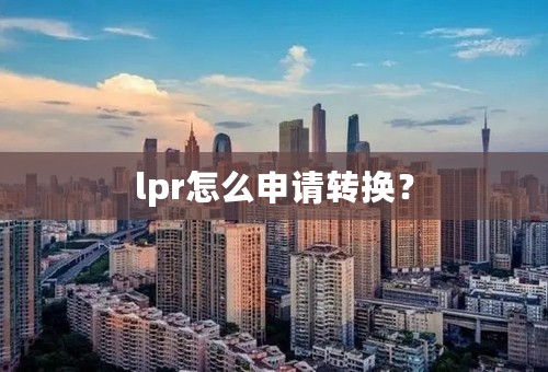 lpr怎么申请转换？