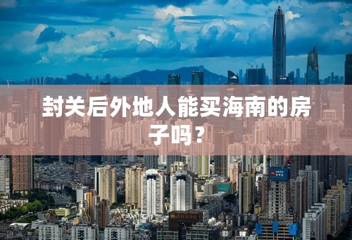 封关后外地人能买海南的房子吗？