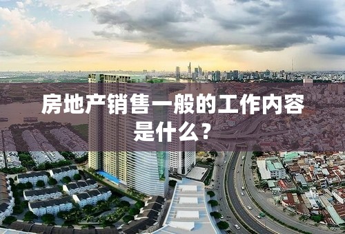 房地产销售一般的工作内容是什么？