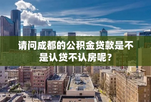 请问成都的公积金贷款是不是认贷不认房呢？