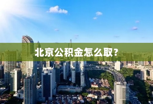 北京公积金怎么取？