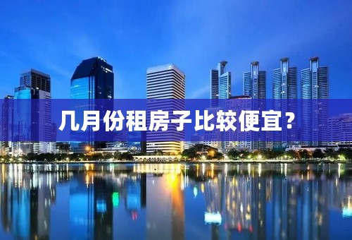 几月份租房子比较便宜？