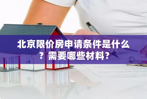 北京限价房申请条件是什么？需要哪些材料？