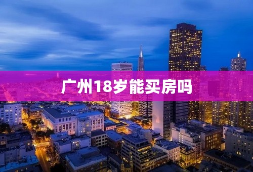 广州18岁能买房吗