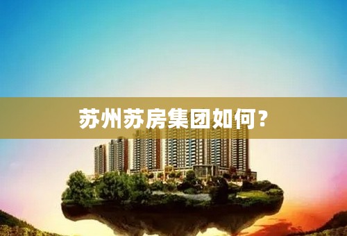 苏州苏房集团如何？