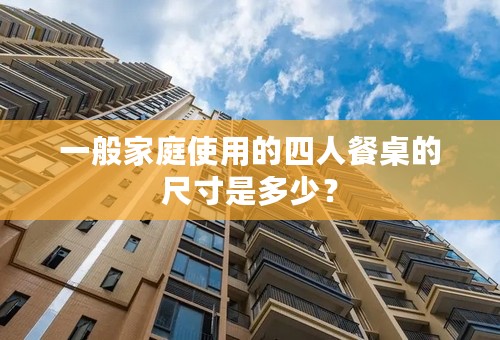 一般家庭使用的四人餐桌的尺寸是多少？