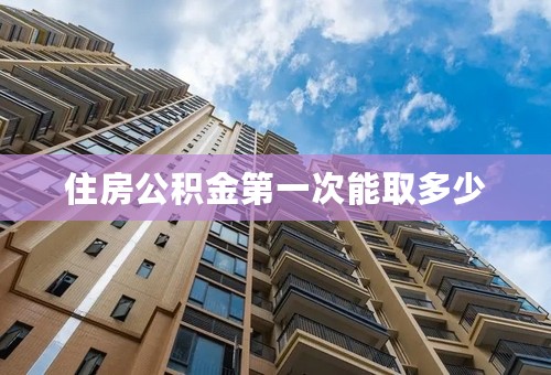 住房公积金第一次能取多少