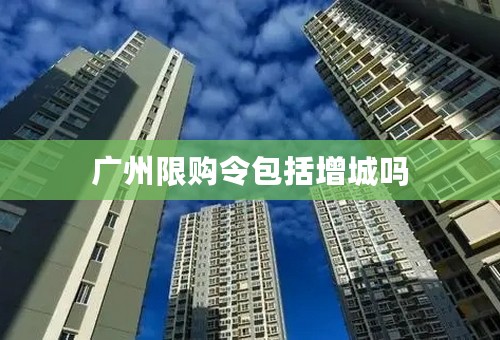 广州限购令包括增城吗