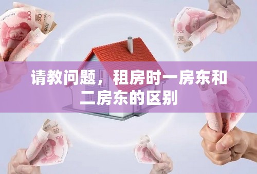 请教问题，租房时一房东和二房东的区别