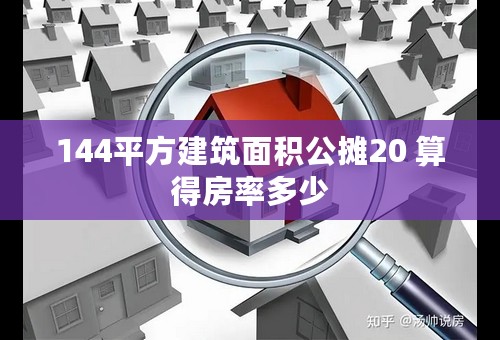 144平方建筑面积公摊20 算得房率多少