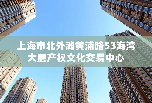 上海市北外滩黄浦路53海湾大厦产权文化交易中心