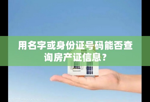 用名字或身份证号码能否查询房产证信息？