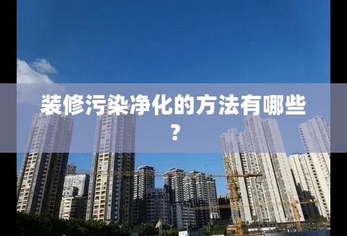 装修污染净化的方法有哪些？